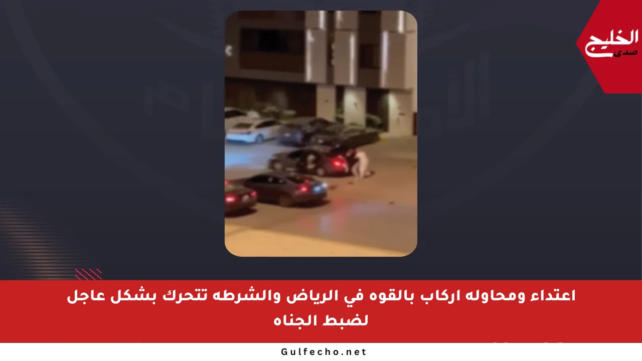 اعتداء ومحاولة إركاب بالقوة في الرياض والشرطة تتحرك بشكل عاجل لضبط الجناة